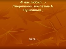 Я вас любил… (Тверичанки, воспетые А.Пушкиным.)