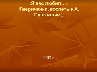 Я вас любил… (Тверичанки, воспетые А.Пушкиным.)