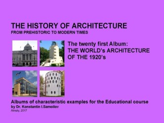 THE WORLD’s ARCHITECTURE OF THE 1920’s / The history of Architecture from Prehistoric to Modern times: The Album-21 / by Dr. Konstantin I.Samoilov. – Almaty, 2017. – 18 p.