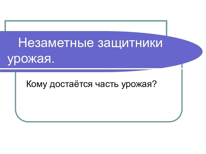 Незаметные защитники    урожая.Кому достаётся часть урожая?