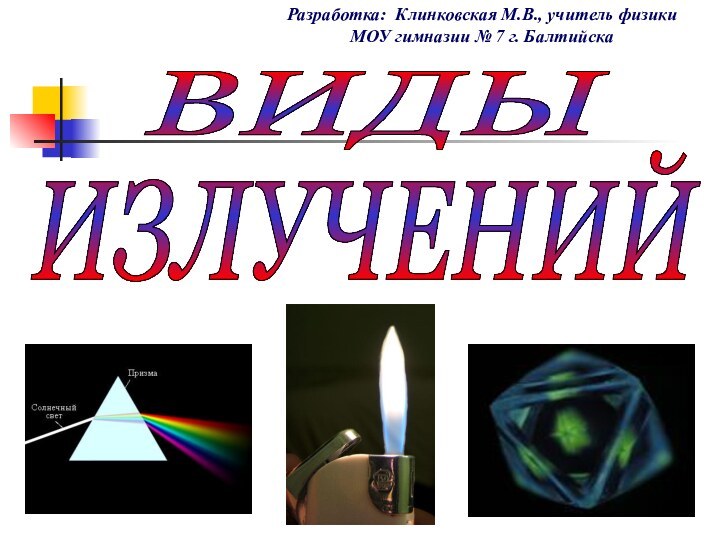 ИЗЛУЧЕНИЙВИДЫРазработка: Клинковская М.В., учитель физики МОУ гимназии № 7 г. Балтийска