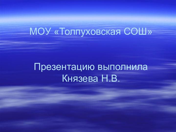 МОУ «Толпуховская СОШ»   Презентацию выполнила Князева Н.В.