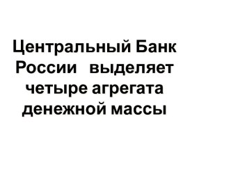 Центральный Банк России выделяет четыре агрегата денежной массы