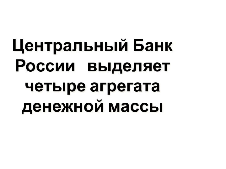 Центральный Банк России  выделяет четыре агрегата денежной массы