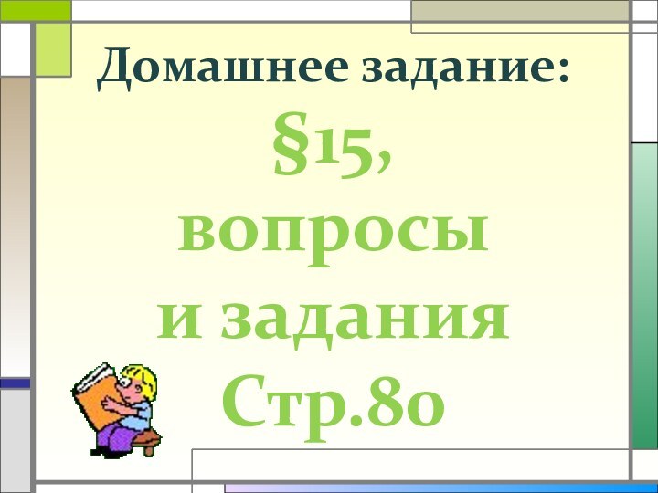 Домашнее задание:§15,вопросы и заданияСтр.80