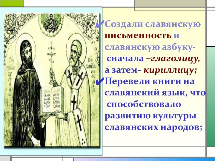 Создали славянскуюписьменность и славянскую азбуку- сначала –глаголицу,а затем- кириллицу;Перевели книги наславянский язык,