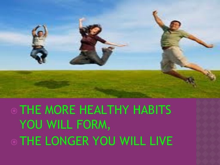 THE MORE HEALTHY HABITS YOU WILL FORM,THE LONGER YOU WILL LIVE