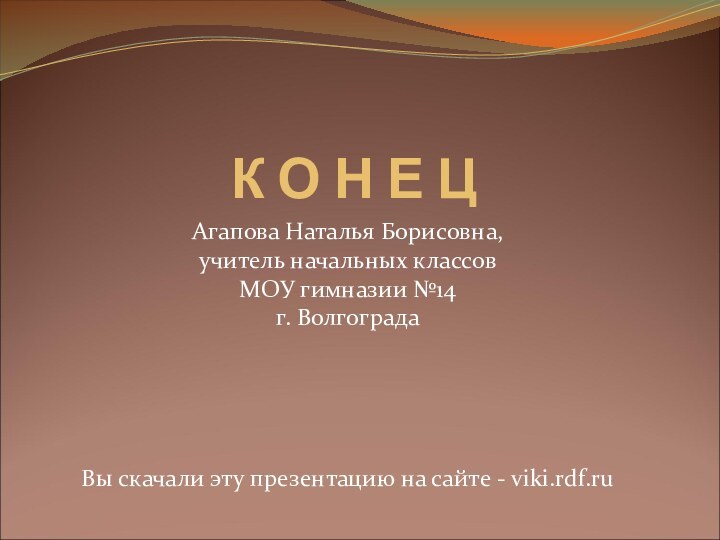 К О Н Е Ц Агапова Наталья Борисовна, учитель начальных классов