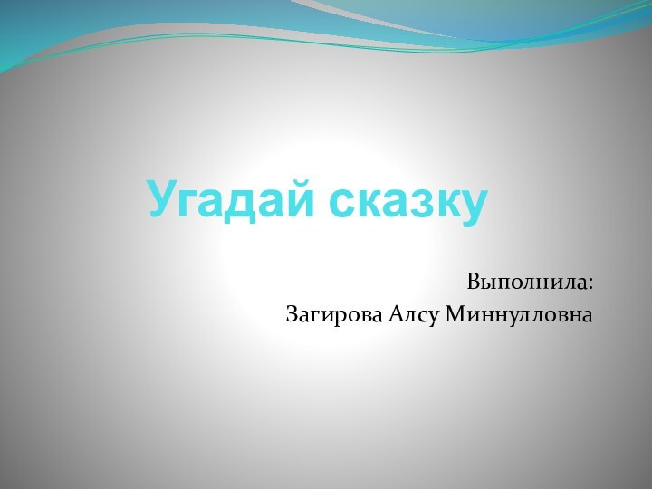 Угадай сказкуВыполнила:Загирова Алсу Миннулловна