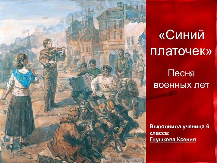 «Синий платочек»Песня военных летВыполнила ученица 6 класса:Глушкова Ксения