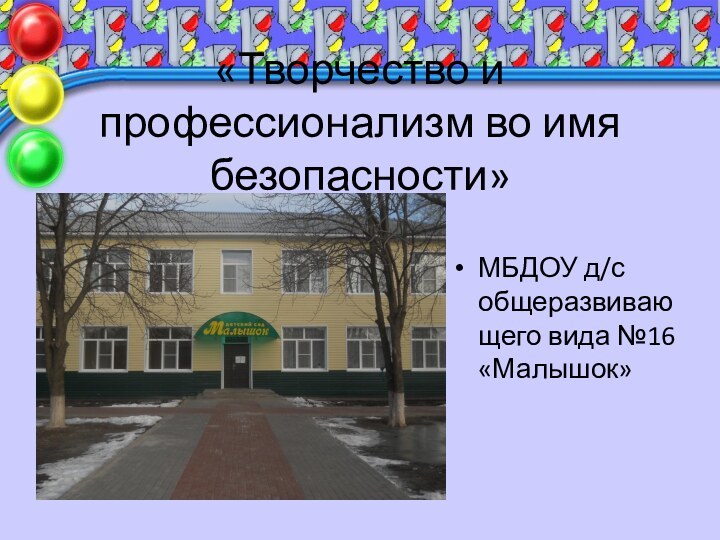 «Творчество и профессионализм во имя безопасности»МБДОУ д/с общеразвивающего вида №16 «Малышок»