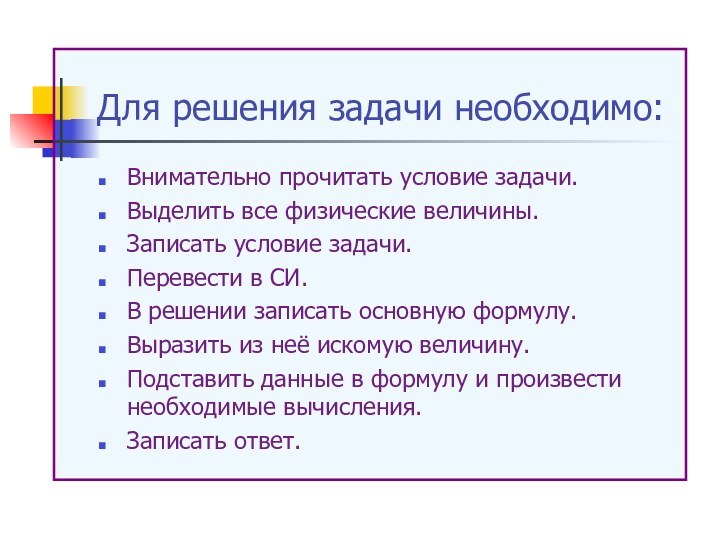 Для решения задачи необходимо:Внимательно прочитать условие задачи.Выделить все физические величины.Записать условие задачи.Перевести