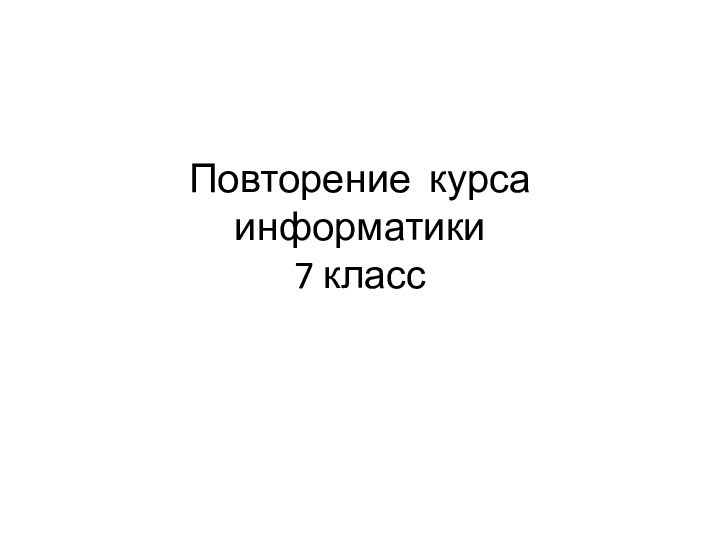 Повторение курса информатики  7 класс