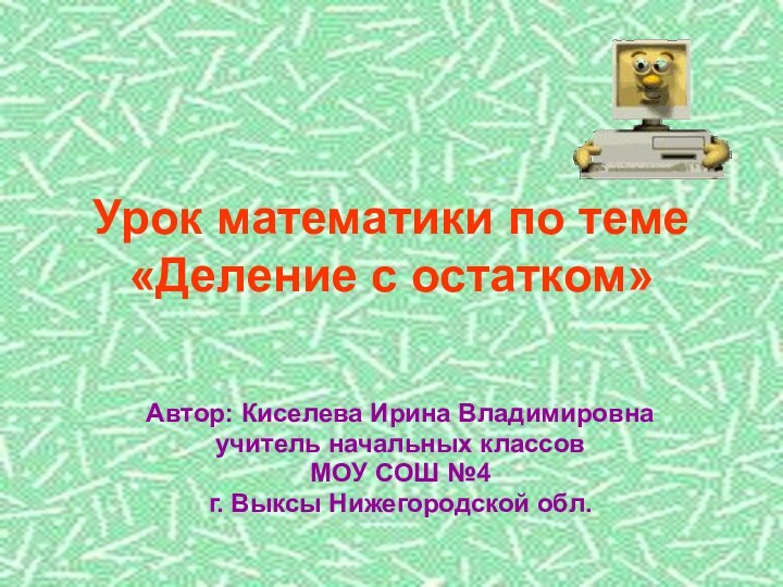 Урок математики по теме «Деление с остатком»Автор: Киселева Ирина Владимировнаучитель начальных классовМОУ