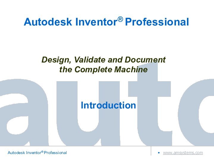 Design, Validate and Document the Complete MachineAutodesk Inventor® Professional Introduction