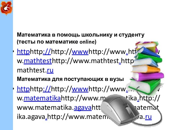 Математика в помощь школьнику и студенту (тесты по математике online)httphttp://http://wwwhttp://www.http://www.mathtesthttp://www.mathtest.http://www.mathtest.ruМатематика для поступающих в вузыhttphttp://http://wwwhttp://www.http://www.matematikahttp://www.matematika.http://www.matematika.agavahttp://www.matematika.agava.http://www.matematika.agava.ru