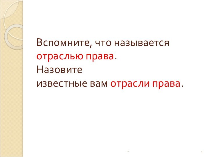 Вспомните, что называется отраслью права. Назовите  известные вам отрасли права.*