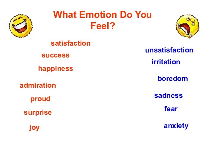 What Emotion Do You Feel?satisfactionhappinessjoysuccessadmirationproudsurpriseunsatisfactionirritationboredomsadnessanxietyfear