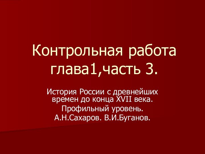 Контрольная работа глава1,часть 3.История России с древнейших времен до конца ХVII века.Профильный уровень.А.Н.Сахаров. В.И.Буганов.