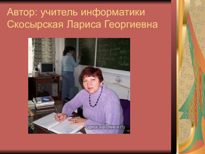 Автор: учитель информатики Скосырская Лариса Георгиевна