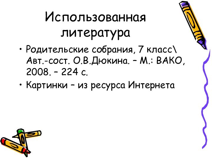 Использованная литератураРодительские собрания, 7 класс\ Авт.-сост. О.В.Дюкина. – М.: ВАКО, 2008. –