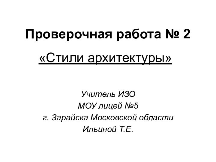 Проверочная работа № 2«Стили архитектуры»Учитель ИЗО МОУ лицей №5 г. Зарайска Московской области Ильиной Т.Е.