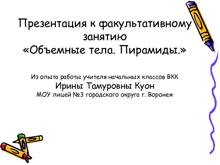 Презентация к факультативному занятию «Объемные тела. Пирамиды.»Из опыта работы учителя начальных классов