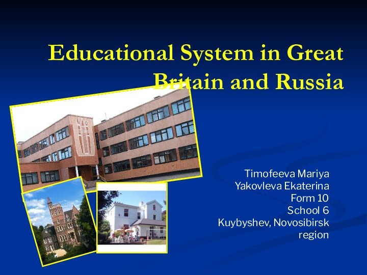 Educational System in Great Britain and RussiaTimofeeva MariyaYakovleva EkaterinaForm 10School 6Kuybyshev, Novosibirsk region
