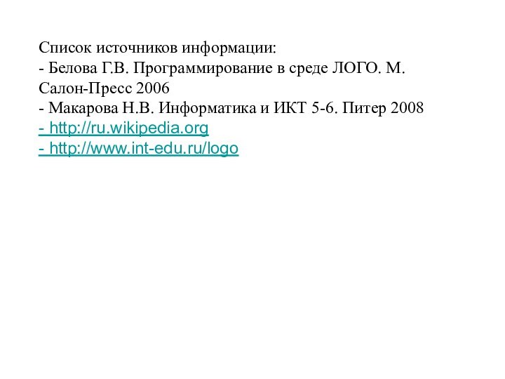 Список источников информации:- Белова Г.В. Программирование в среде ЛОГО. М. Салон-Пресс 2006-