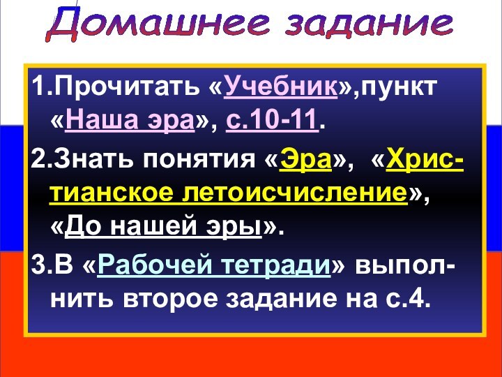 Домашнее задание1.Прочитать «Учебник»,пункт «Наша эра», с.10-11.2.Знать понятия «Эра», «Хрис-тианское летоисчисление», «До нашей