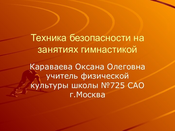 Техника безопасности на занятиях гимнастикойКараваева Оксана Олеговна учитель физической культуры школы №725 САО г.Москва