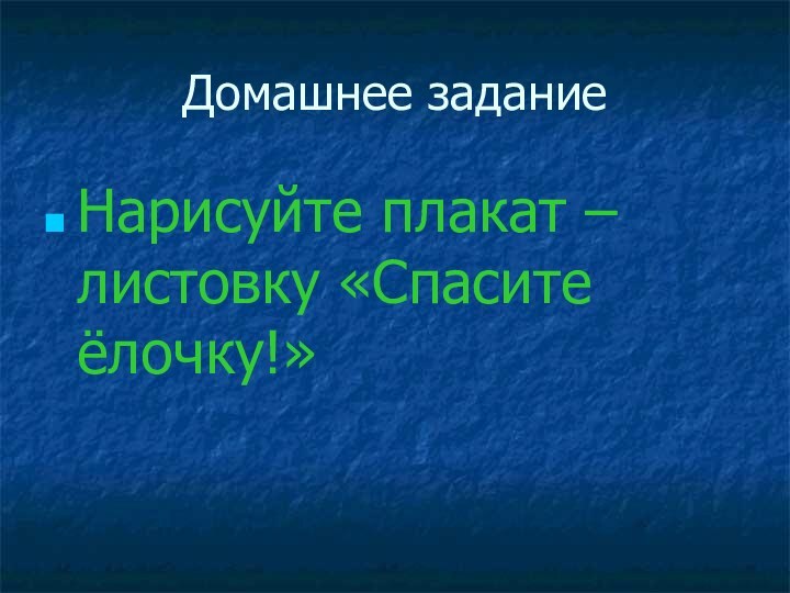 Домашнее заданиеНарисуйте плакат – листовку «Спасите ёлочку!»