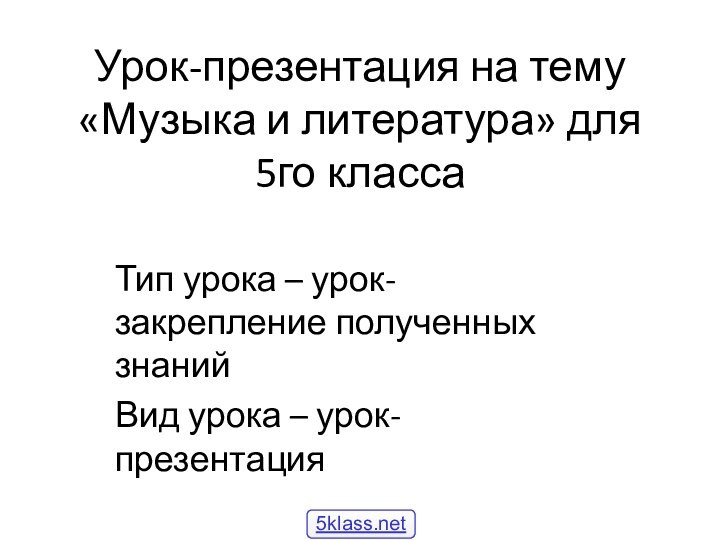 Урок-презентация на тему «Музыка и литература» для 5го классаТип урока – урок-закрепление