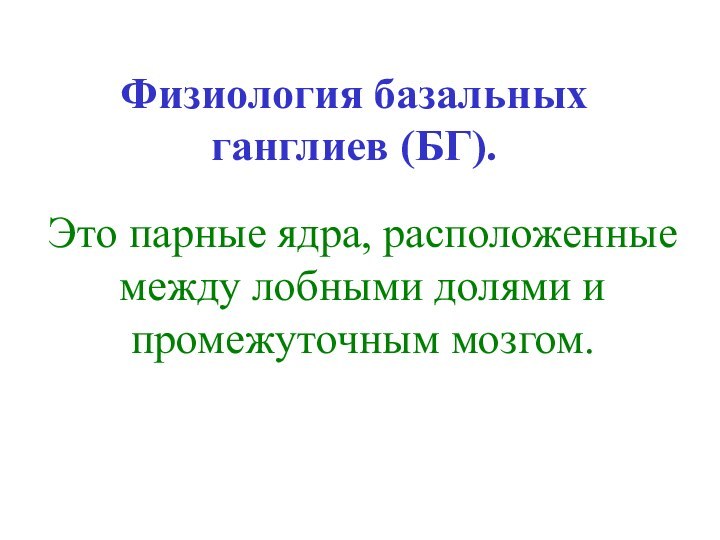 Физиология базальных ганглиев (БГ).Это парные ядра, расположенные между лобными долями и промежуточным мозгом.