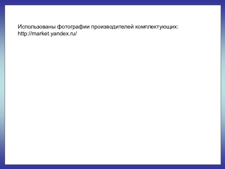 Использованы фотографии производителей комплектующих:http://market.yandex.ru/