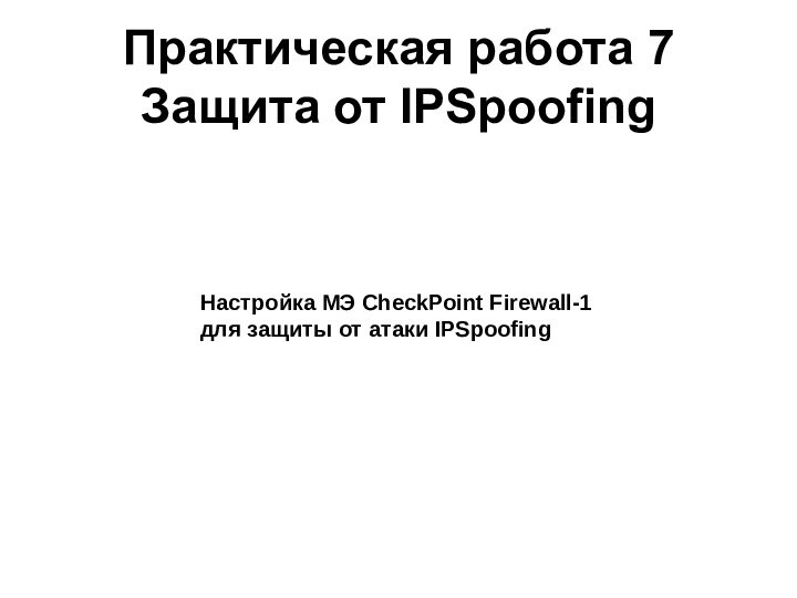 Практическая работа 7 Защита от IPSpoofingНастройка МЭ CheckPoint Firewall-1 для защиты от атаки IPSpoofing