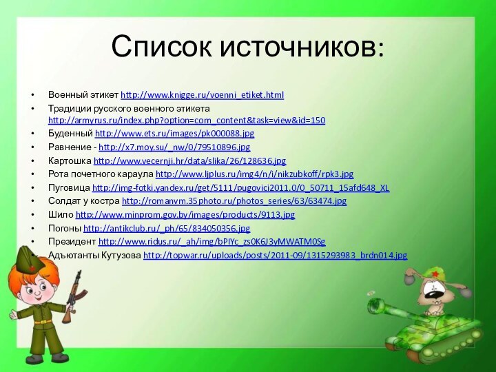 Список источников: Военный этикет http://www.knigge.ru/voenni_etiket.htmlТрадиции русского военного этикета http://armyrus.ru/index.php?option=com_content&task=view&id=150 Буденный http://www.ets.ru/images/pk000088.jpgРавнение -