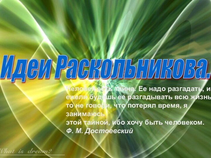 Идеи Раскольникова. Человек есть тайна. Ее надо разгадать, и  ежели будешь