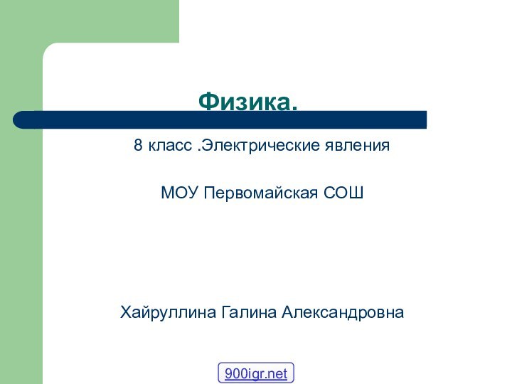 Физика. 8 класс .Электрические явленияМОУ Первомайская СОШХайруллина Галина Александровна