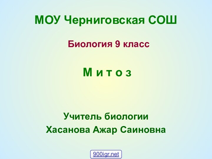 МОУ Черниговская СОШ Биология 9 класс М и т о зУчитель биологии Хасанова Ажар Саиновна