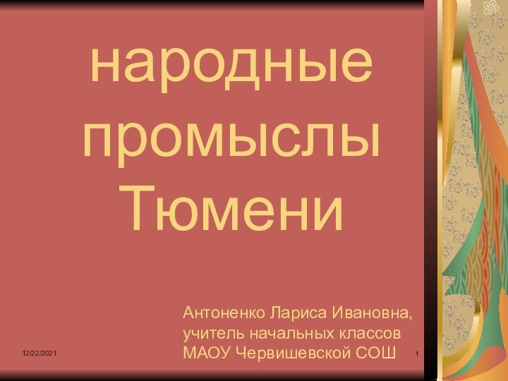 12/22/2021народные промыслы ТюмениАнтоненко Лариса Ивановна, учитель начальных классов МАОУ Червишевской СОШ