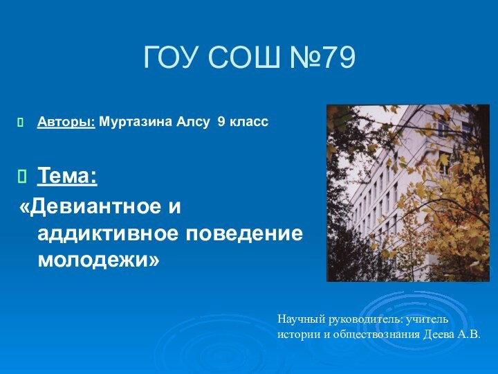 ГОУ СОШ №79Авторы: Муртазина Алсу 9 классТема: «Девиантное и аддиктивное поведение молодежи»Научный