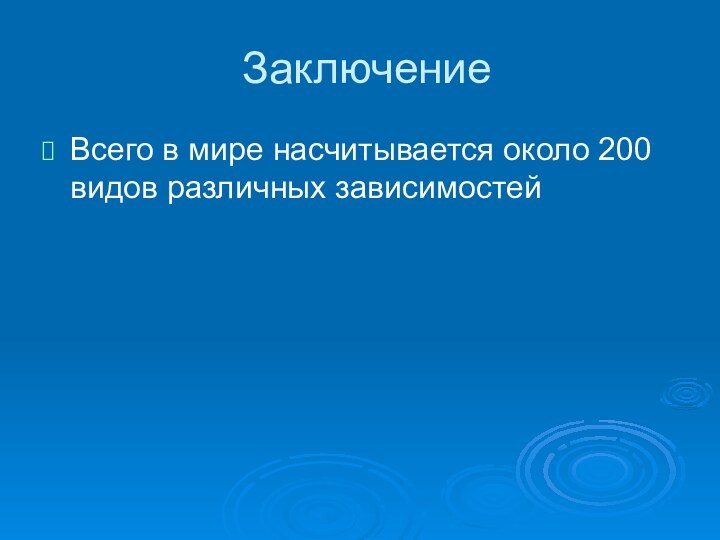 ЗаключениеВсего в мире насчитывается около 200 видов различных зависимостей