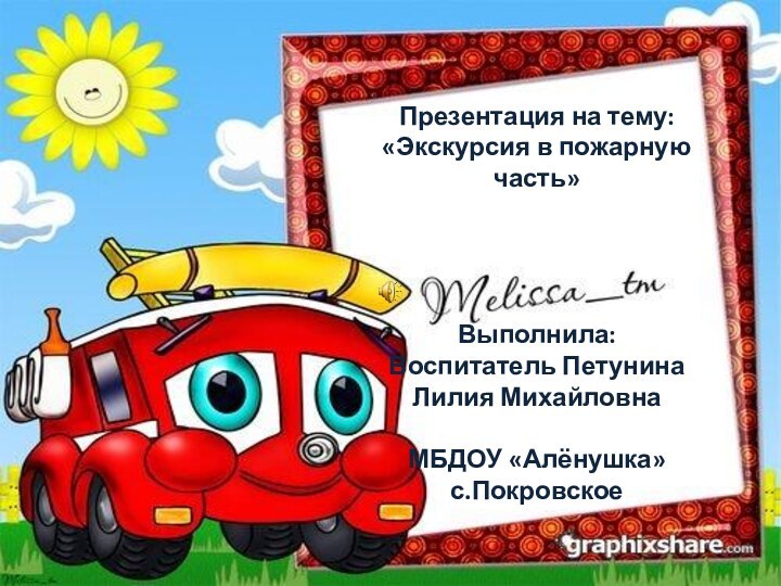 Презентация на тему:«Экскурсия в пожарную часть»Выполнила:Воспитатель Петунина Лилия МихайловнаМБДОУ «Алёнушка»с.Покровское