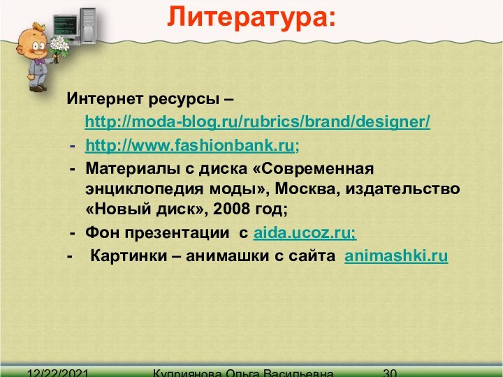 12/22/2021Куприянова Ольга ВасильевнаЛитература:Интернет ресурсы –   http://moda-blog.ru/rubrics/brand/designer/http://www.fashionbank.ru;Материалы с диска «Современная энциклопедия