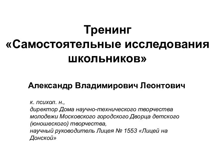 Тренинг  «Самостоятельные исследования школьников» Александр Владимирович Леонтовичк. психол. н., директор Дома