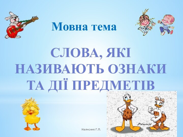 Слова, які називають ознаки та дії предметів Мовна темаНалисник Г.П.