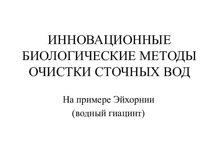 ИННОВАЦИОННЫЕ БИОЛОГИЧЕСКИЕ МЕТОДЫ ОЧИСТКИ СТОЧНЫХ ВОДНа примере Эйхорнии (водный гиацинт)