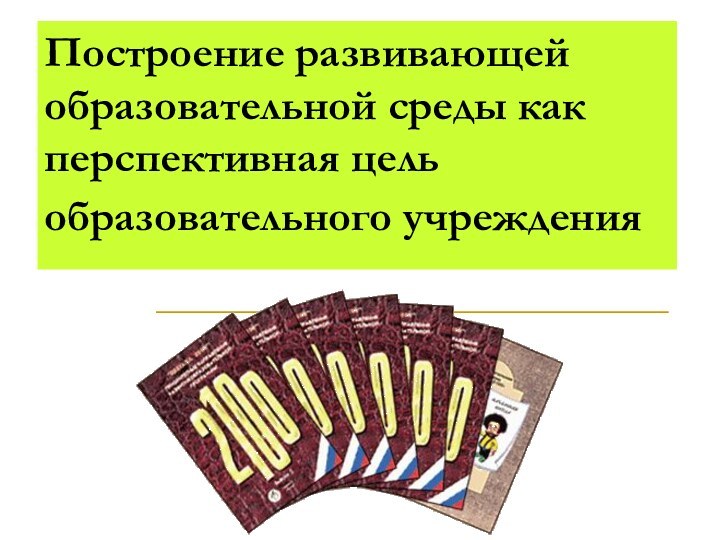 Построение развивающей образовательной среды как перспективная цель образовательного учреждения