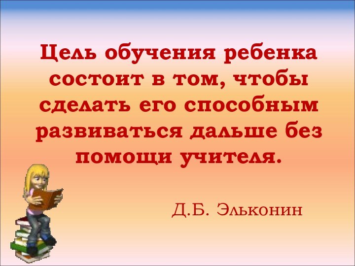 Цель обучения ребенка состоит в том, чтобы сделать его способным развиваться дальше